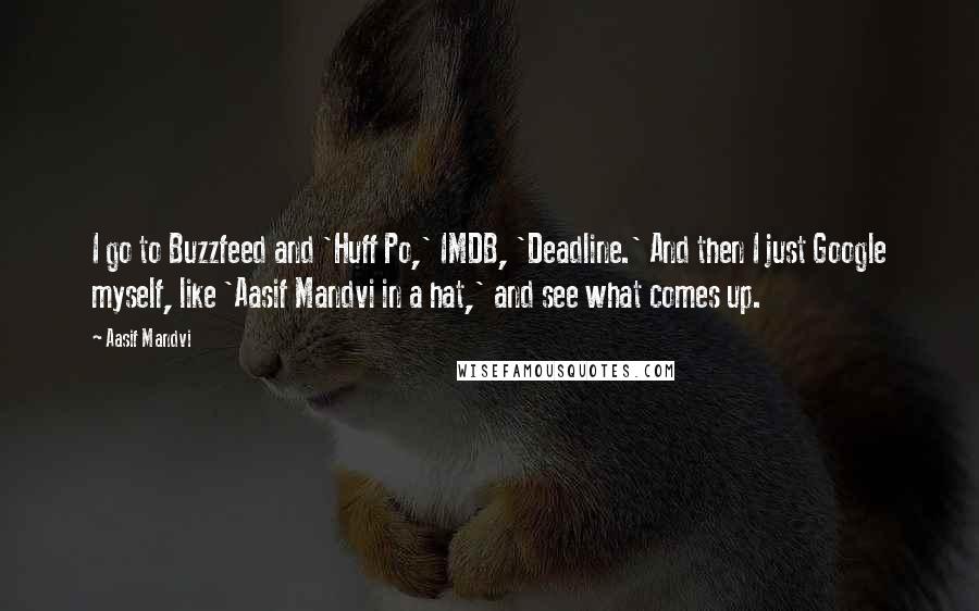 Aasif Mandvi Quotes: I go to Buzzfeed and 'Huff Po,' IMDB, 'Deadline.' And then I just Google myself, like 'Aasif Mandvi in a hat,' and see what comes up.