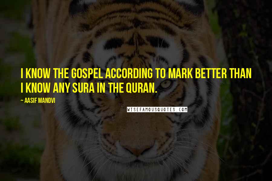 Aasif Mandvi Quotes: I know the Gospel according to Mark better than I know any sura in the Quran.