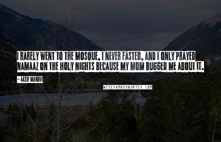 Aasif Mandvi Quotes: I rarely went to the mosque, I never fasted, and I only prayed namaaz on the holy nights because my mom bugged me about it.