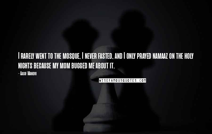 Aasif Mandvi Quotes: I rarely went to the mosque, I never fasted, and I only prayed namaaz on the holy nights because my mom bugged me about it.