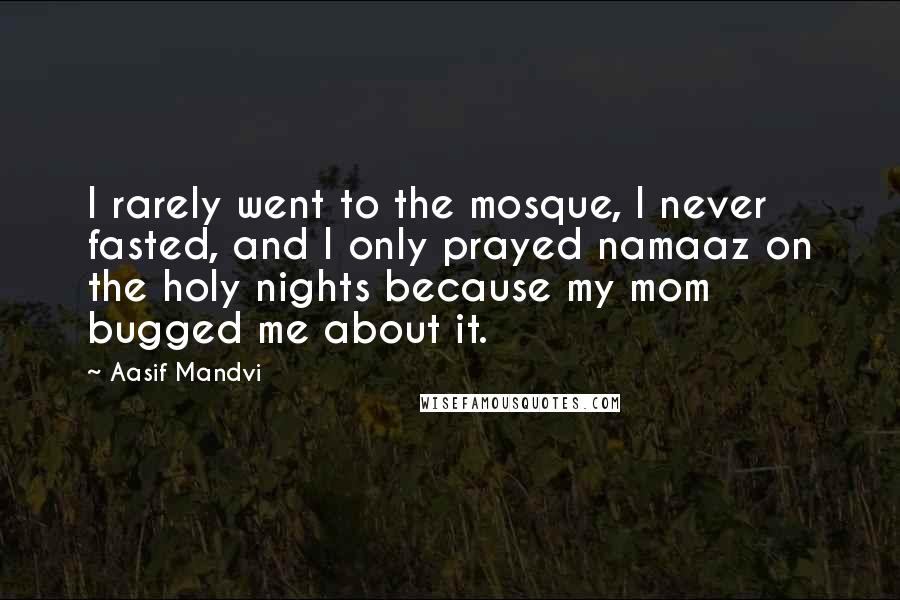 Aasif Mandvi Quotes: I rarely went to the mosque, I never fasted, and I only prayed namaaz on the holy nights because my mom bugged me about it.