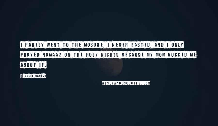 Aasif Mandvi Quotes: I rarely went to the mosque, I never fasted, and I only prayed namaaz on the holy nights because my mom bugged me about it.