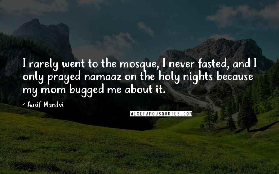 Aasif Mandvi Quotes: I rarely went to the mosque, I never fasted, and I only prayed namaaz on the holy nights because my mom bugged me about it.