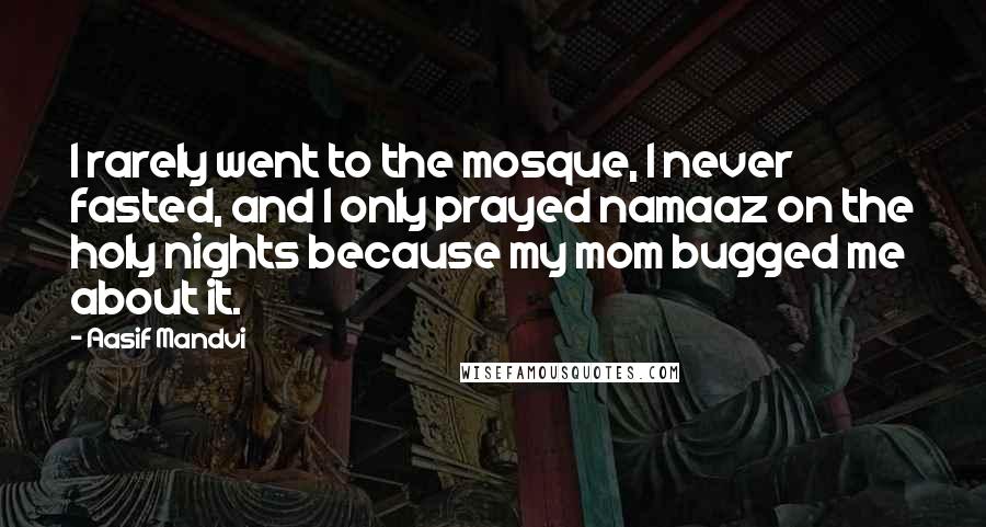 Aasif Mandvi Quotes: I rarely went to the mosque, I never fasted, and I only prayed namaaz on the holy nights because my mom bugged me about it.
