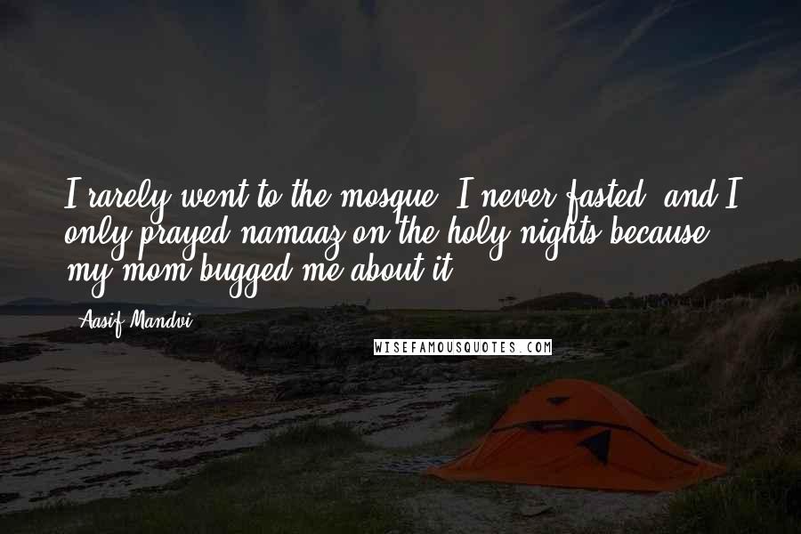 Aasif Mandvi Quotes: I rarely went to the mosque, I never fasted, and I only prayed namaaz on the holy nights because my mom bugged me about it.