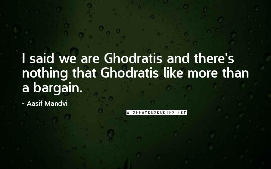 Aasif Mandvi Quotes: I said we are Ghodratis and there's nothing that Ghodratis like more than a bargain.
