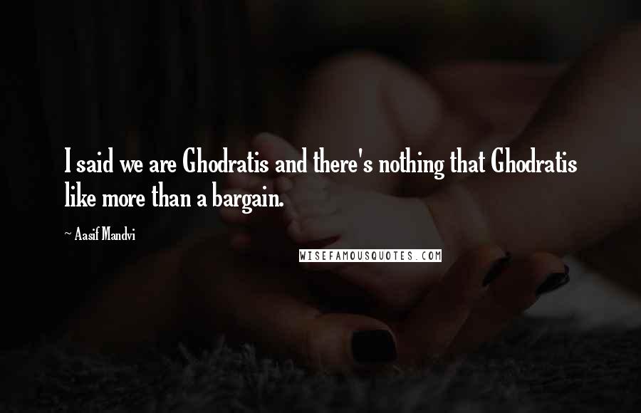 Aasif Mandvi Quotes: I said we are Ghodratis and there's nothing that Ghodratis like more than a bargain.