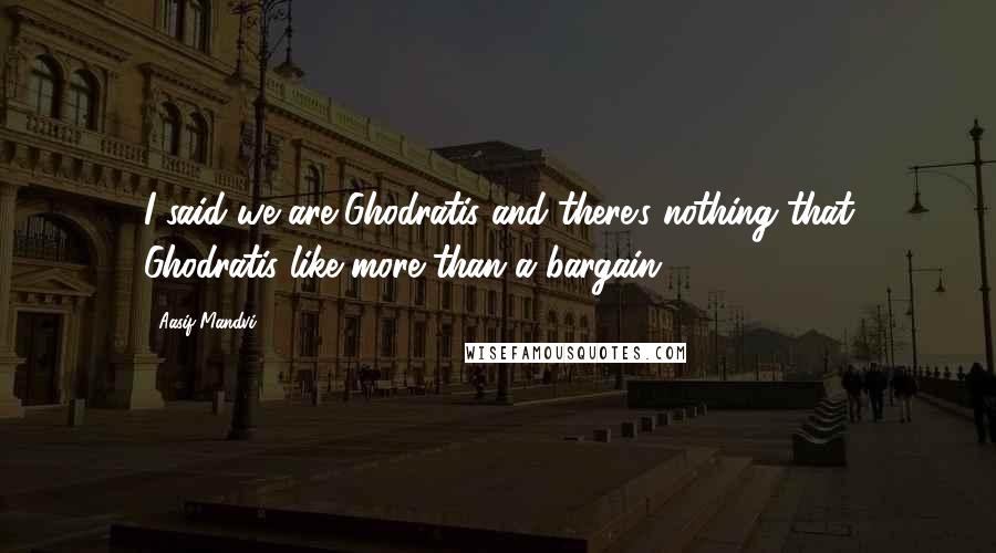 Aasif Mandvi Quotes: I said we are Ghodratis and there's nothing that Ghodratis like more than a bargain.