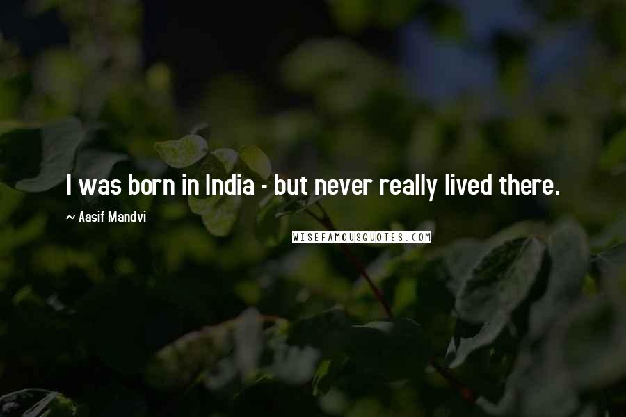Aasif Mandvi Quotes: I was born in India - but never really lived there.