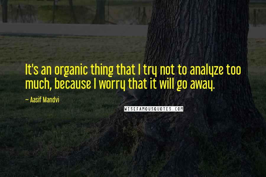 Aasif Mandvi Quotes: It's an organic thing that I try not to analyze too much, because I worry that it will go away.