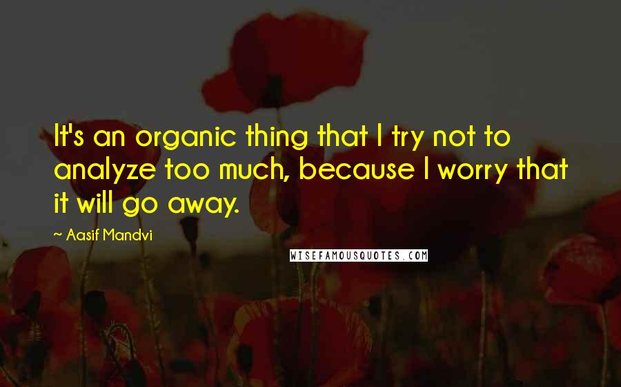 Aasif Mandvi Quotes: It's an organic thing that I try not to analyze too much, because I worry that it will go away.