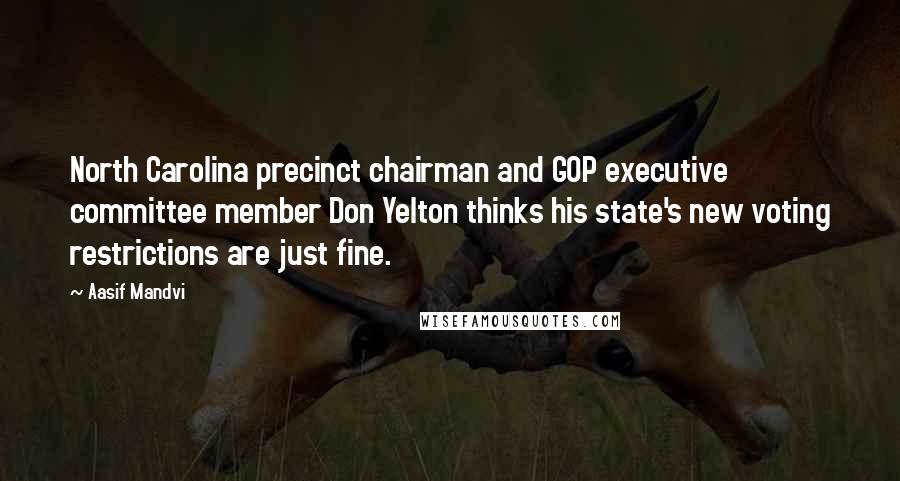 Aasif Mandvi Quotes: North Carolina precinct chairman and GOP executive committee member Don Yelton thinks his state's new voting restrictions are just fine.