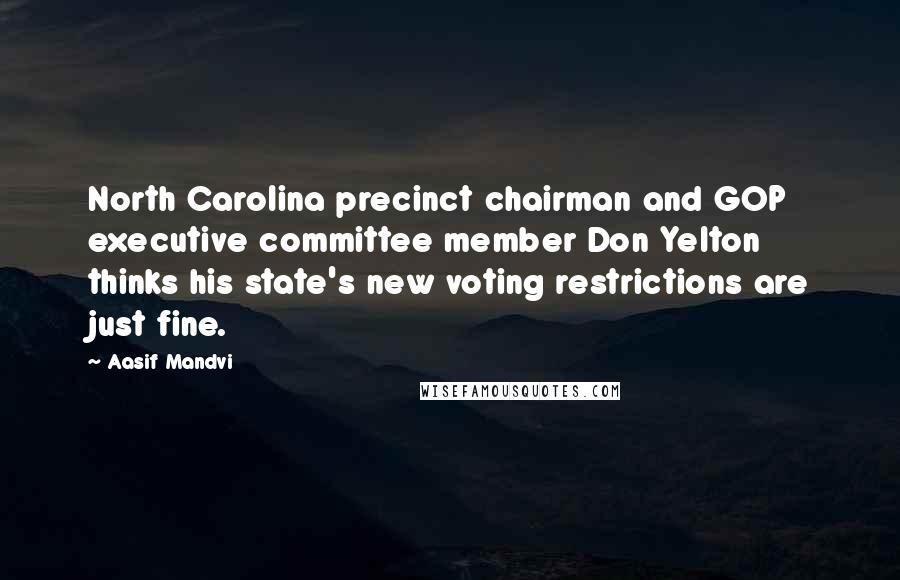 Aasif Mandvi Quotes: North Carolina precinct chairman and GOP executive committee member Don Yelton thinks his state's new voting restrictions are just fine.