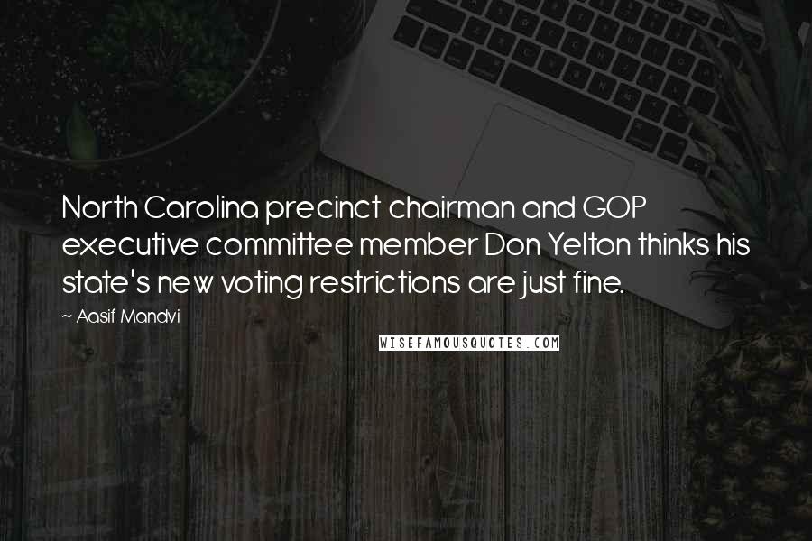 Aasif Mandvi Quotes: North Carolina precinct chairman and GOP executive committee member Don Yelton thinks his state's new voting restrictions are just fine.