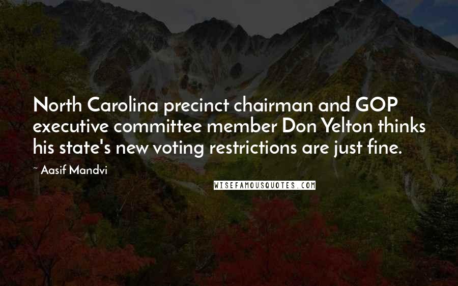 Aasif Mandvi Quotes: North Carolina precinct chairman and GOP executive committee member Don Yelton thinks his state's new voting restrictions are just fine.