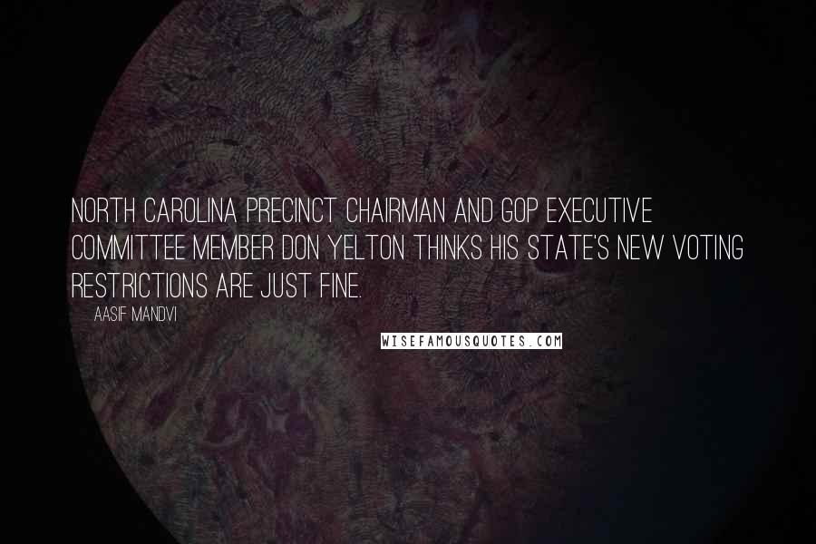 Aasif Mandvi Quotes: North Carolina precinct chairman and GOP executive committee member Don Yelton thinks his state's new voting restrictions are just fine.