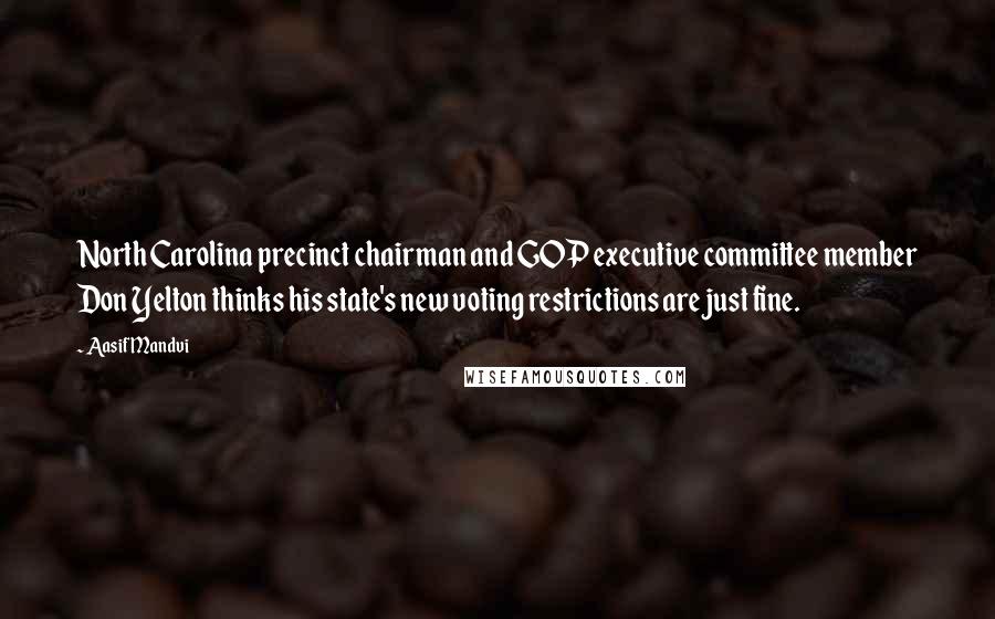 Aasif Mandvi Quotes: North Carolina precinct chairman and GOP executive committee member Don Yelton thinks his state's new voting restrictions are just fine.