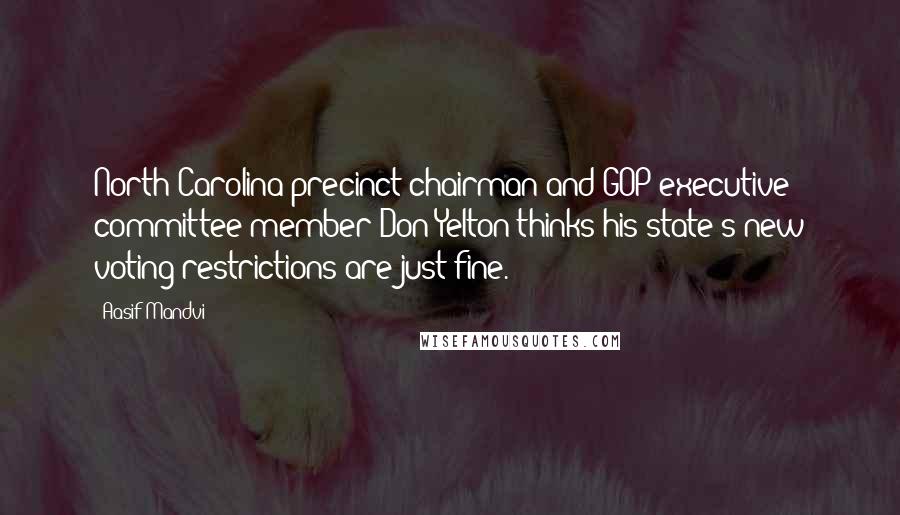Aasif Mandvi Quotes: North Carolina precinct chairman and GOP executive committee member Don Yelton thinks his state's new voting restrictions are just fine.