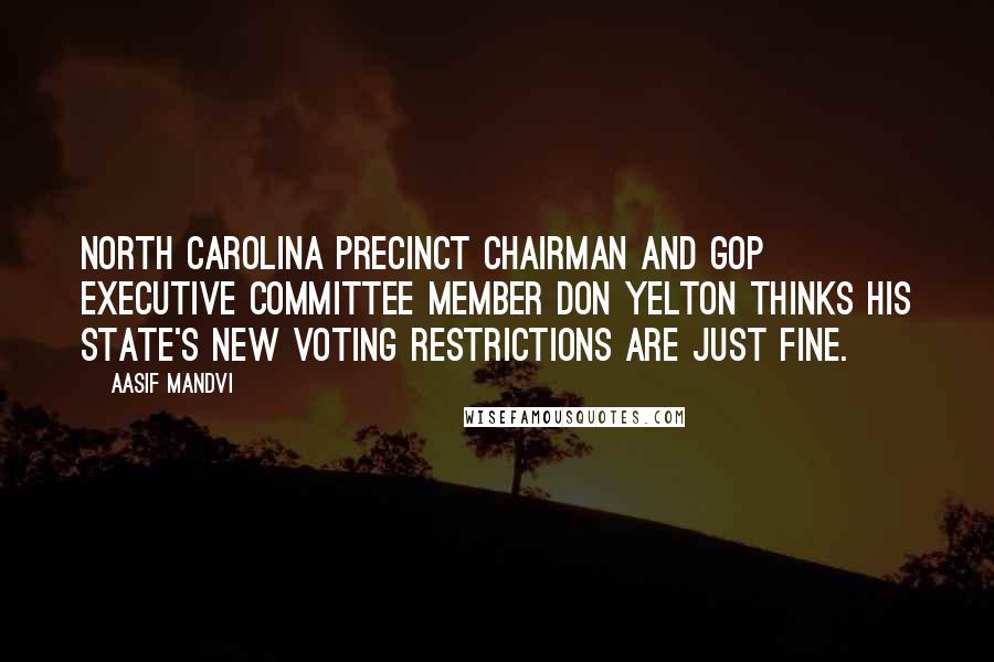 Aasif Mandvi Quotes: North Carolina precinct chairman and GOP executive committee member Don Yelton thinks his state's new voting restrictions are just fine.