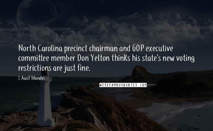 Aasif Mandvi Quotes: North Carolina precinct chairman and GOP executive committee member Don Yelton thinks his state's new voting restrictions are just fine.