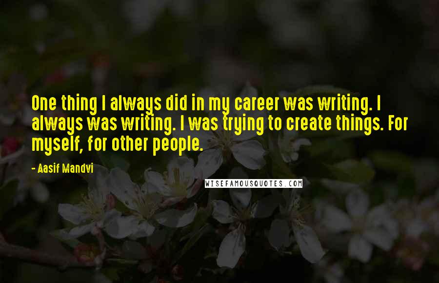 Aasif Mandvi Quotes: One thing I always did in my career was writing. I always was writing. I was trying to create things. For myself, for other people.