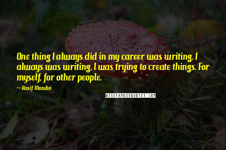 Aasif Mandvi Quotes: One thing I always did in my career was writing. I always was writing. I was trying to create things. For myself, for other people.
