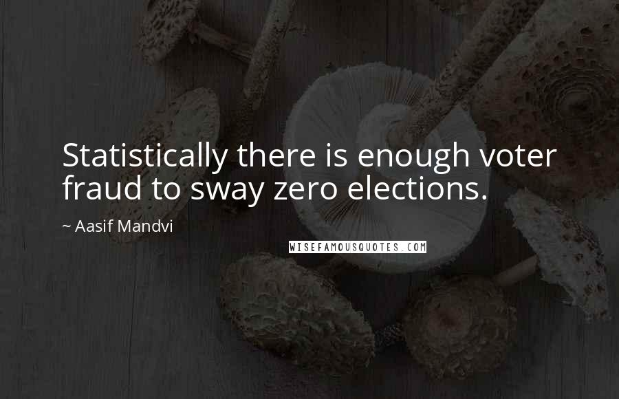 Aasif Mandvi Quotes: Statistically there is enough voter fraud to sway zero elections.
