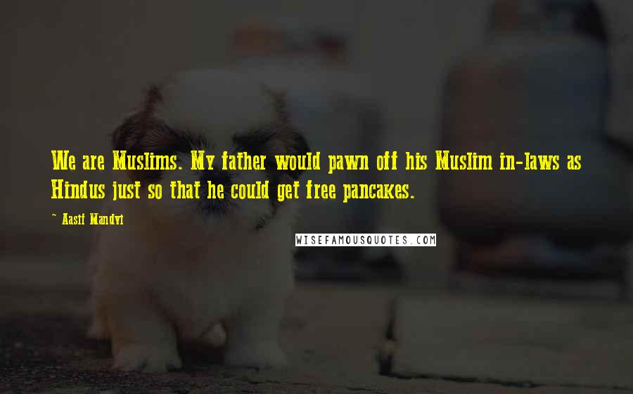 Aasif Mandvi Quotes: We are Muslims. My father would pawn off his Muslim in-laws as Hindus just so that he could get free pancakes.