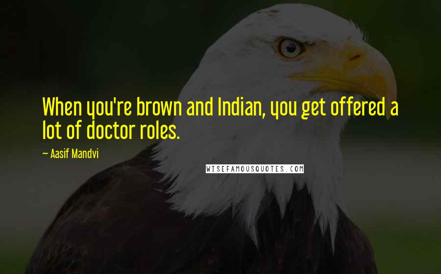 Aasif Mandvi Quotes: When you're brown and Indian, you get offered a lot of doctor roles.