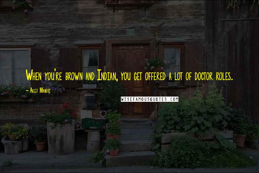 Aasif Mandvi Quotes: When you're brown and Indian, you get offered a lot of doctor roles.