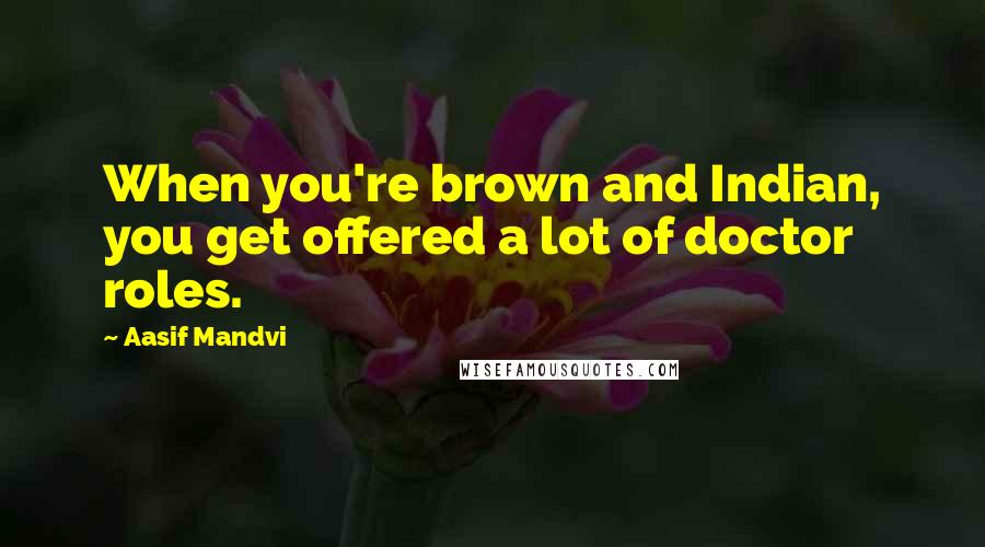 Aasif Mandvi Quotes: When you're brown and Indian, you get offered a lot of doctor roles.