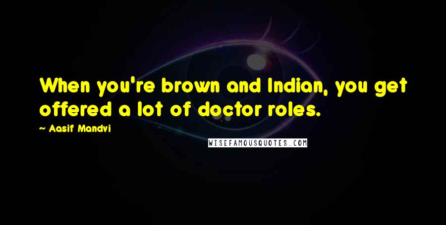 Aasif Mandvi Quotes: When you're brown and Indian, you get offered a lot of doctor roles.