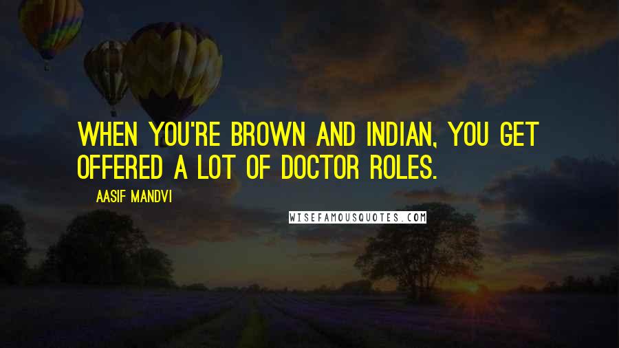 Aasif Mandvi Quotes: When you're brown and Indian, you get offered a lot of doctor roles.