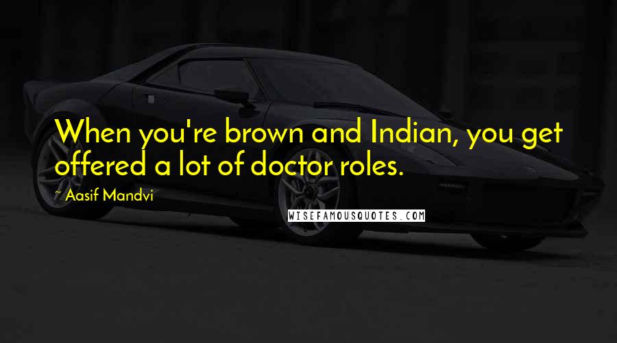 Aasif Mandvi Quotes: When you're brown and Indian, you get offered a lot of doctor roles.