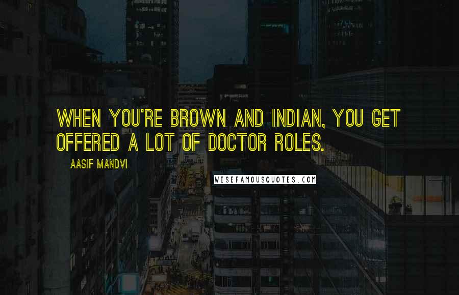 Aasif Mandvi Quotes: When you're brown and Indian, you get offered a lot of doctor roles.