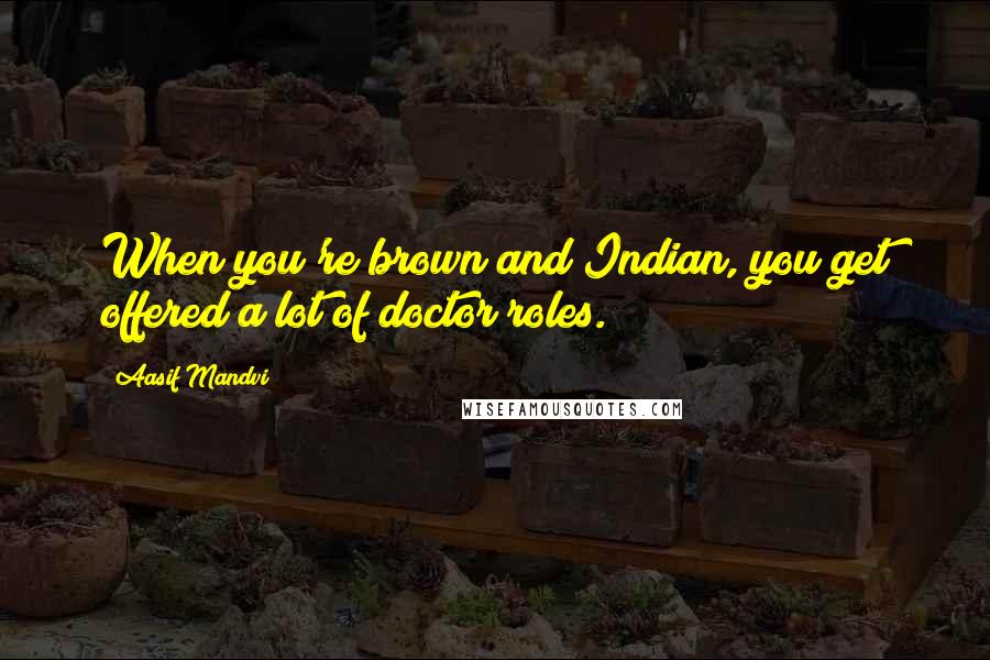 Aasif Mandvi Quotes: When you're brown and Indian, you get offered a lot of doctor roles.