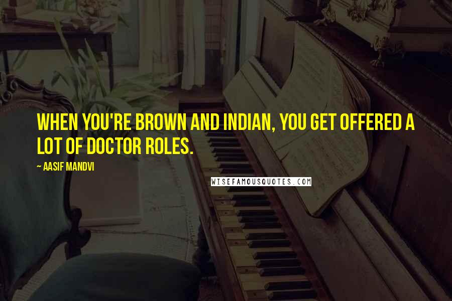 Aasif Mandvi Quotes: When you're brown and Indian, you get offered a lot of doctor roles.