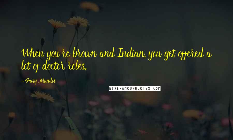 Aasif Mandvi Quotes: When you're brown and Indian, you get offered a lot of doctor roles.