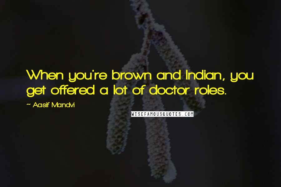 Aasif Mandvi Quotes: When you're brown and Indian, you get offered a lot of doctor roles.