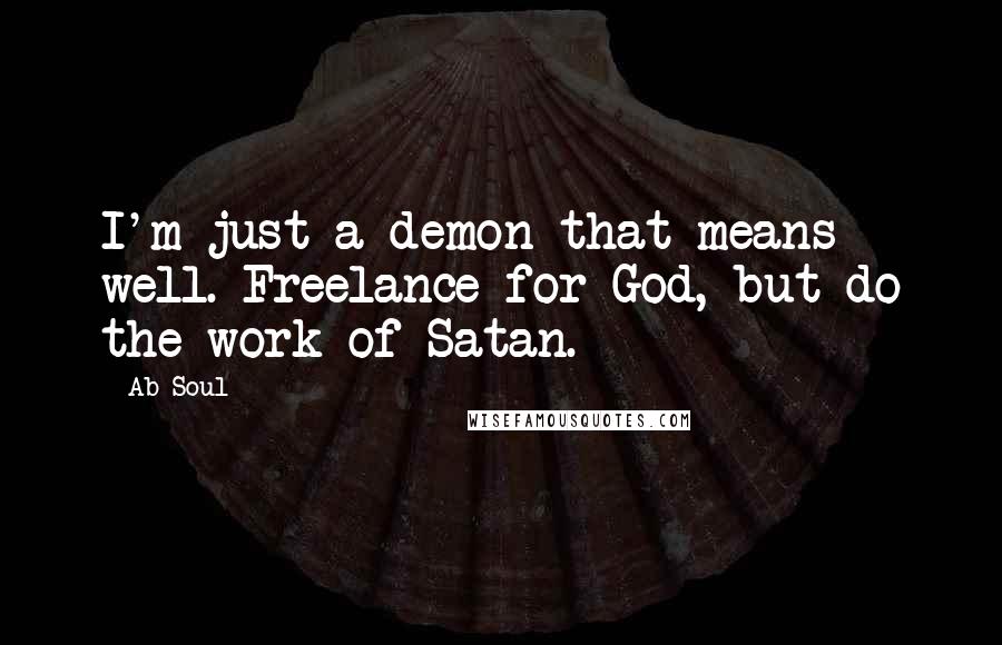 Ab-Soul Quotes: I'm just a demon that means well. Freelance for God, but do the work of Satan.