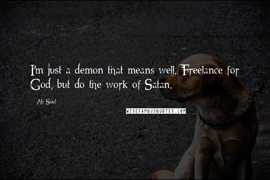 Ab-Soul Quotes: I'm just a demon that means well. Freelance for God, but do the work of Satan.