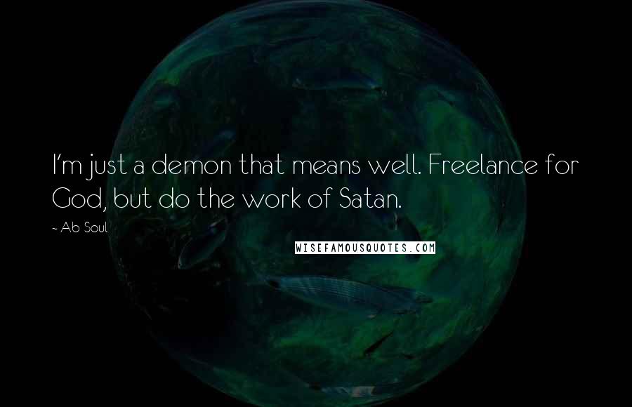 Ab-Soul Quotes: I'm just a demon that means well. Freelance for God, but do the work of Satan.