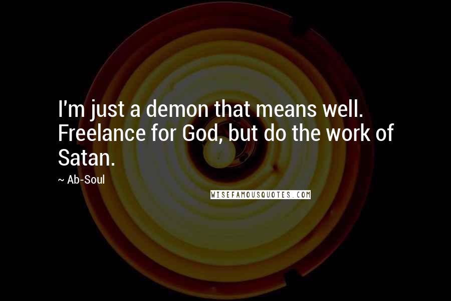 Ab-Soul Quotes: I'm just a demon that means well. Freelance for God, but do the work of Satan.