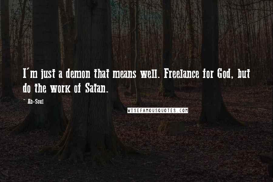 Ab-Soul Quotes: I'm just a demon that means well. Freelance for God, but do the work of Satan.