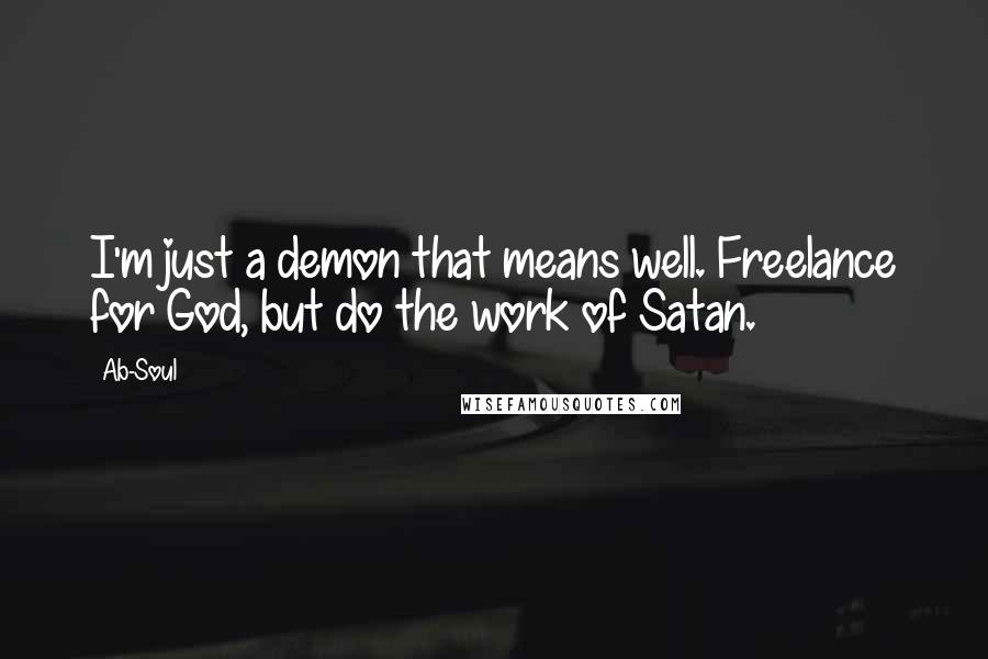 Ab-Soul Quotes: I'm just a demon that means well. Freelance for God, but do the work of Satan.