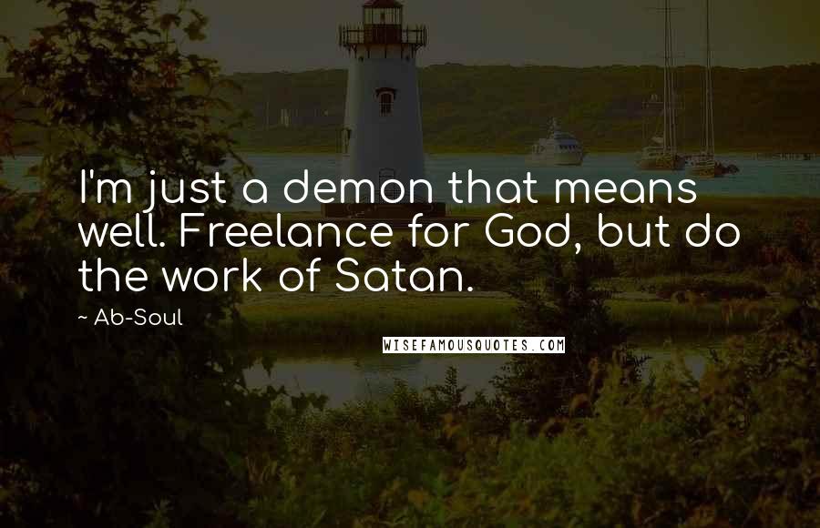 Ab-Soul Quotes: I'm just a demon that means well. Freelance for God, but do the work of Satan.