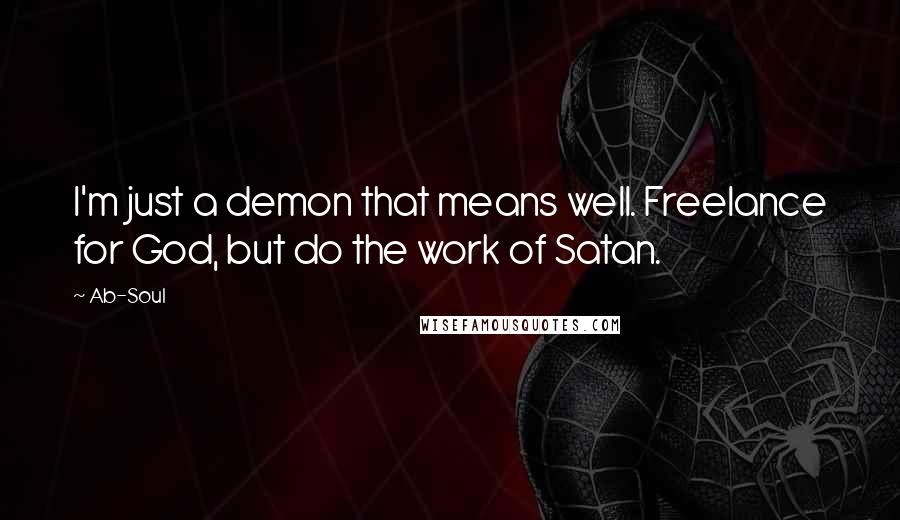 Ab-Soul Quotes: I'm just a demon that means well. Freelance for God, but do the work of Satan.