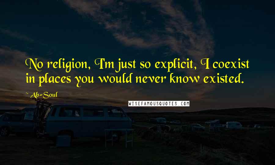 Ab-Soul Quotes: No religion, I'm just so explicit, I coexist in places you would never know existed.