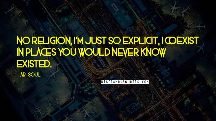 Ab-Soul Quotes: No religion, I'm just so explicit, I coexist in places you would never know existed.