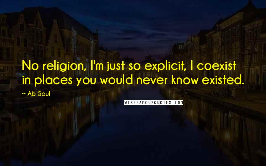 Ab-Soul Quotes: No religion, I'm just so explicit, I coexist in places you would never know existed.